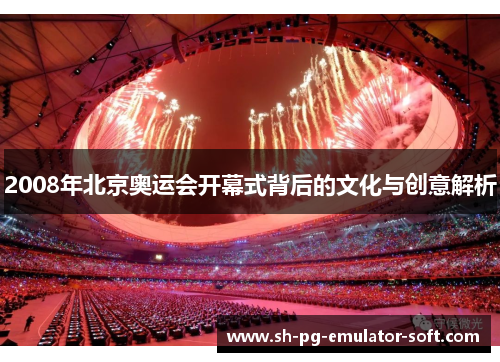 2008年北京奥运会开幕式背后的文化与创意解析