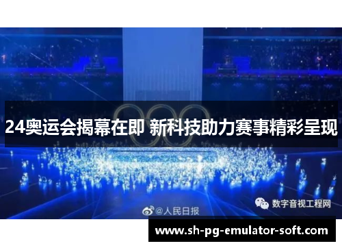 24奥运会揭幕在即 新科技助力赛事精彩呈现