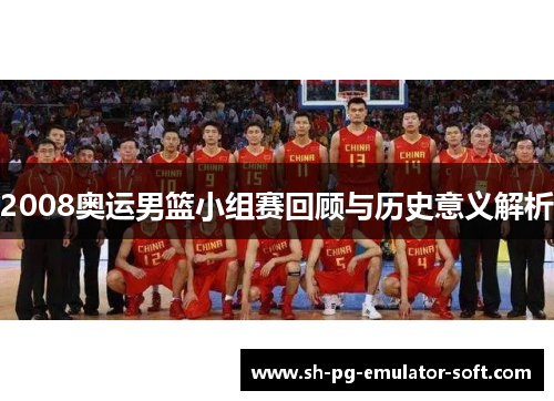 2008奥运男篮小组赛回顾与历史意义解析