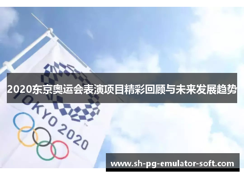 2020东京奥运会表演项目精彩回顾与未来发展趋势