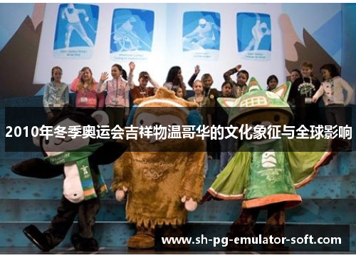 2010年冬季奥运会吉祥物温哥华的文化象征与全球影响