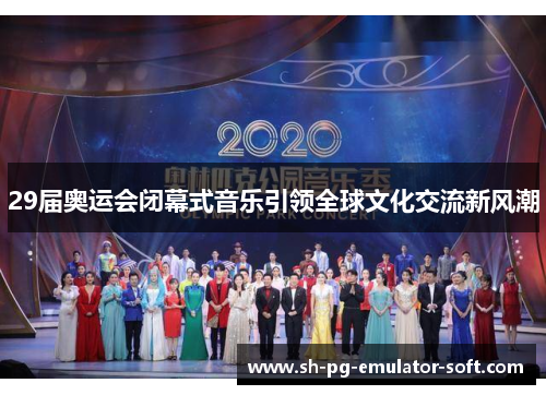 29届奥运会闭幕式音乐引领全球文化交流新风潮